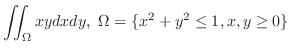 $\displaystyle \iint_{\Omega}xydxdy,  \Omega = \{x^2 + y^2 \leq 1, x,y \geq 0\} $