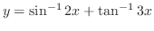 $\displaystyle \displaystyle{y = \sin^{-1}{2x}+ \tan^{-1}{3x}} $