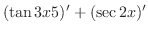 $\displaystyle (\tan{3x}5)' + (\sec{2x})'$