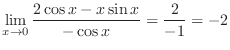 $\displaystyle \lim_{x \rightarrow 0}\frac{2\cos{x} - x\sin{x}}{-\cos{x}} = \frac{2}{-1} = -2 $