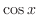 $\cos{x}$
