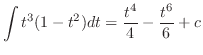 $\displaystyle \int t^{3}(1 - t^{2})dt = \frac{t^{4}}{4} - \frac{t^{6}}{6} + c$