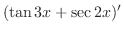 $\displaystyle (\tan{3x} + \sec{2x})'$