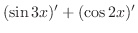 $\displaystyle (\sin{3x})' + (\cos{2x})'$
