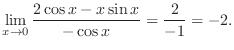 $\displaystyle \lim_{x \rightarrow 0}\frac{2\cos{x} - x\sin{x}}{-\cos{x}} = \frac{2}{-1} = -2. $