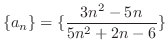 $\displaystyle \displaystyle{\{a_{n}\} = \{\frac{3n^2 - 5n}{5n^2 + 2n - 6}\}} $