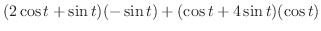 $\displaystyle (2\cos{t}+\sin{t})(-\sin{t}) + (\cos{t} + 4\sin{t})(\cos{t})$