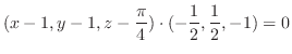 $\displaystyle (x - 1, y - 1, z - \frac{\pi}{4}) \cdot (-\frac{1}{2}, \frac{1}{2}, -1) = 0$