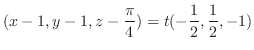 $\displaystyle (x - 1, y - 1, z - \frac{\pi}{4}) = t(-\frac{1}{2}, \frac{1}{2}, -1)$