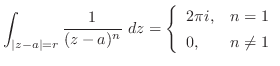 $\displaystyle \int_{\vert z-a\vert = r}\frac{1}{(z - a)^{n}}\ dz = \left\{\begin{array}{ll}
2\pi i, & n = 1\\
0, & n \neq 1
\end{array}\right.$