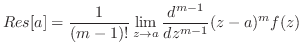 $\displaystyle Res[a] = \frac{1}{(m-1)!}\lim_{z \to a}\frac{d^{m-1}}{dz^{m-1}}(z -a)^{m}f(z)$
