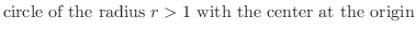 $\displaystyle \mbox{circle of the radius $r > 1$\ with the center at the origin}$