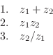 \begin{displaymath}\begin{array}{ll}
1. & z_{1} + z_{2}\\
2. & z_{1}z_{2}\\
3. & z_{2}/z_{1}
\end{array}\end{displaymath}