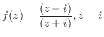 $\displaystyle f(z) = \frac{(z - i)}{(z + i)}, z = i$