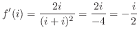 $\displaystyle f'(i) = \frac{2i}{(i+i)^2} = \frac{2i}{-4} = -\frac{i}{2}$