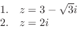 \begin{displaymath}\begin{array}{ll}
1. & z = 3 - \sqrt{3}i \\
2. & z = 2i
\end{array}\end{displaymath}