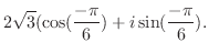 $\displaystyle 2\sqrt{3}(\cos(\frac{-\pi}{6}) + i \sin(\frac{-\pi}{6}). $