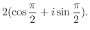 $\displaystyle 2(\cos{\frac{\pi}{2}} + i \sin{\frac{\pi}{2}}).$