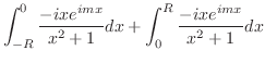 $\displaystyle \int_{-R}^{0}\frac{-ixe^{imx}}{x^2 + 1}dx + \int_{0}^{R}\frac{-ixe^{imx}}{x^2 + 1}dx$