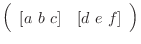 $\left(\begin{array}{cc}
[a  b  c] & [d  e  f]
\end{array}\right)$