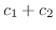 $\displaystyle c_{1} + c_{2}$