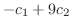 $\displaystyle -c_{1} + 9c_{2}$
