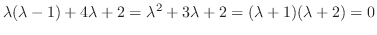 $\displaystyle \lambda(\lambda - 1) + 4 \lambda + 2 = \lambda^2 + 3\lambda + 2 = (\lambda + 1)(\lambda + 2) = 0$