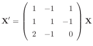 $\displaystyle {\bf X}^{\prime} = \left(\begin{array}{rrr}
1&-1&1\\
1&1&-1\\
2&-1&0
\end{array}\right){\bf X}$