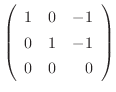 $\displaystyle \left(\begin{array}{rrr}
1&0&-1\\
0&1&-1\\
0&0&0
\end{array}\right)$