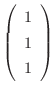 $\left(\begin{array}{r}
1\\
1\\
1
\end{array}\right)$