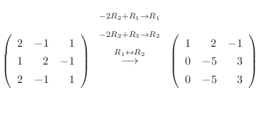 $\displaystyle \left(\begin{array}{rrr}
2&-1&1\\
1&2&-1\\
2&-1&1
\end{array}\r...
...htarrow}
\left(\begin{array}{rrr}
1&2&-1\\
0&-5&3\\
0&-5&3
\end{array}\right)$