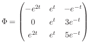 $\displaystyle \Phi = \begin{pmatrix}
-e^{2t} & e^{t} & -e^{-t}\\
0 & e^{t} & 3e^{-t}\\
e^{2t} & e^{t} & 5e^{-t}
\end{pmatrix}$