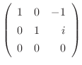 $\displaystyle \left(\begin{array}{rrr}
1&0&-1\\
0&1&i\\
0&0&0
\end{array}\right)$