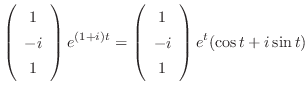 $\displaystyle \left(\begin{array}{c}
1\\
-i\\
1
\end{array}\right)e^{(1+i)t} = \left(\begin{array}{c}
1\\
-i\\
1
\end{array}\right)e^{t}(\cos{t} + i\sin{t})$