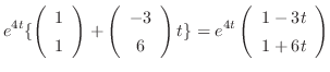 $\displaystyle e^{4t}\{\left(\begin{array}{c}
1\\
1
\end{array}\right) + \left(...
...array}\right)t\} = e^{4t}\left(\begin{array}{c}
1-3t\\
1+6t
\end{array}\right)$
