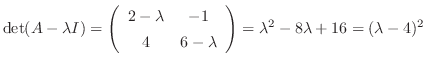 $\det(A - \lambda I) = \left(\begin{array}{cc}
2-\lambda&-1\\
4&6-\lambda
\end{array}\right) = \lambda^2 - 8\lambda + 16 = (\lambda - 4)^{2}$