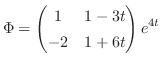 $\displaystyle \Phi = \begin{pmatrix}
1 & 1-3t \\
-2 & 1+6t
\end{pmatrix}e^{4t}$