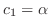 $c_{1} = \alpha$
