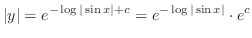 $\displaystyle \vert y\vert = e^{- \log{\vert\sin{x}\vert} + c} = e^{- \log{\vert\sin{x}\vert}} \cdot e^{c} $