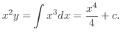 $\displaystyle x^{2}y = \int x^{3}dx = \frac{x^{4}}{4} + c . $