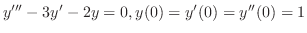 $\displaystyle y^{\prime\prime\prime} - 3y^{\prime} - 2y = 0, y(0) = y'(0) = y''(0) = 1$