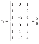 $\displaystyle c_{1} = \frac{\begin{vmatrix}1&0&1\\ 1&1&2\\ 1&-2&4\end{vmatrix}}{\begin{vmatrix}1&0&1\\ 1&1&2\\ 1&-2&4\end{vmatrix}} = \frac{5}{9}$