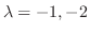 $\lambda = -1, -2$