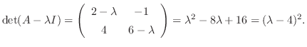 $\det(A - \lambda I) = \left(\begin{array}{cc}
2-\lambda&-1\\
4&6-\lambda
\end{array}\right) = \lambda^2 - 8\lambda + 16 = (\lambda - 4)^{2}.$