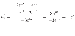 $\displaystyle u_{2}^{\prime} = \frac{\left\vert\begin{array}{rr}
2e^{4t}&e^{2t}...
...&2e^{2t}
\end{array}\right\vert}{-3e^{5t}} = \frac{3e^{6t}}{-3e^{5t}} = -e^{t} $