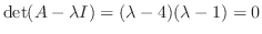 $\det(A - \lambda I) = (\lambda - 4)(\lambda - 1) = 0$