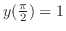 $y(\frac{\pi}{2}) = 1$