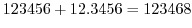 $\displaystyle 123456 + 12.3456 = 123468$