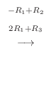 $\displaystyle \stackrel{\begin{array}{cc}
{}^{-R_{1} + R_{2}}\\
{}^{2R_{1} + R_{3}}
\end{array}}{\longrightarrow}$
