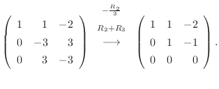 $\displaystyle \left(\begin{array}{rrr}
1&1&-2\\
0&-3&3\\
0 & 3&-3
\end{array}...
...rrow}
\left(\begin{array}{rrr}
1&1&-2\\
0&1&-1\\
0 & 0&0
\end{array}\right) .$